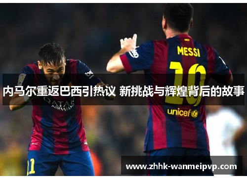 内马尔重返巴西引热议 新挑战与辉煌背后的故事