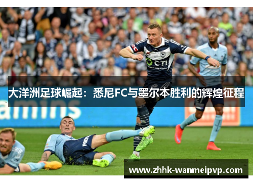 大洋洲足球崛起：悉尼FC与墨尔本胜利的辉煌征程